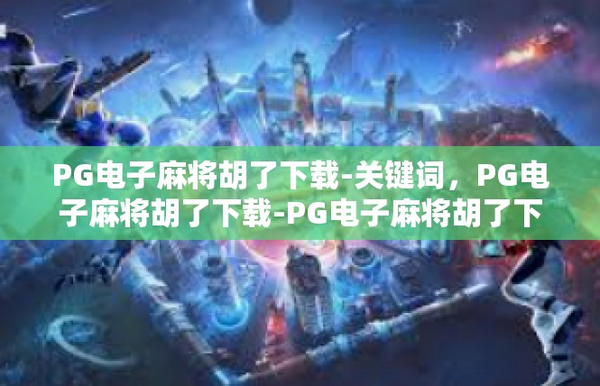 PG电子麻将胡了下载-关键词，PG电子麻将胡了下载-PG电子麻将胡了下载