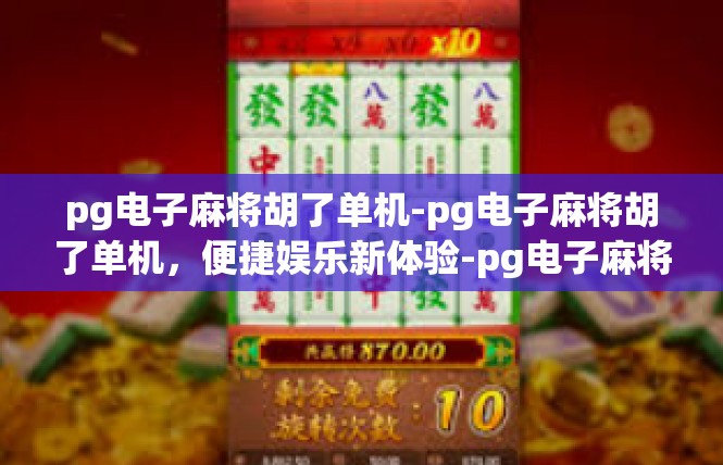 pg电子麻将胡了单机-pg电子麻将胡了单机，便捷娱乐新体验-pg电子麻将胡了单机
