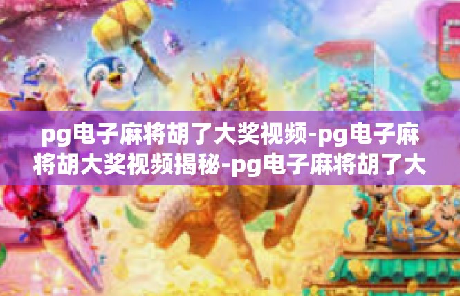 pg电子麻将胡了大奖视频-pg电子麻将胡大奖视频揭秘-pg电子麻将胡了大奖视频