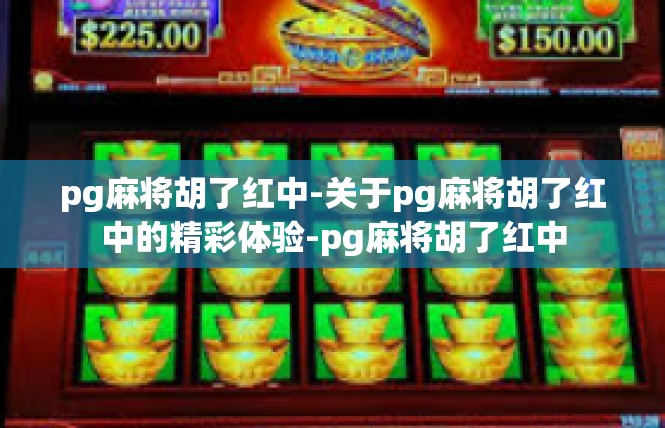 pg麻将胡了红中-关于pg麻将胡了红中的精彩体验-pg麻将胡了红中