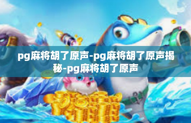 pg麻将胡了原声-pg麻将胡了原声揭秘-pg麻将胡了原声