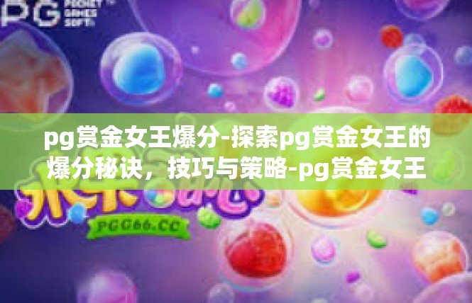 pg赏金女王爆分-探索pg赏金女王的爆分秘诀，技巧与策略-pg赏金女王爆分