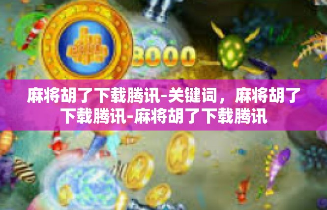 麻将胡了下载腾讯-关键词，麻将胡了下载腾讯-麻将胡了下载腾讯