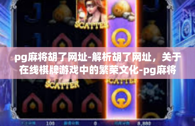 pg麻将胡了网址-解析胡了网址，关于在线棋牌游戏中的繁荣文化-pg麻将胡了网址