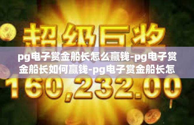 pg电子赏金船长怎么赢钱-pg电子赏金船长如何赢钱-pg电子赏金船长怎么赢钱