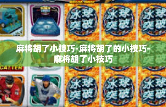麻将胡了小技巧-麻将胡了的小技巧-麻将胡了小技巧