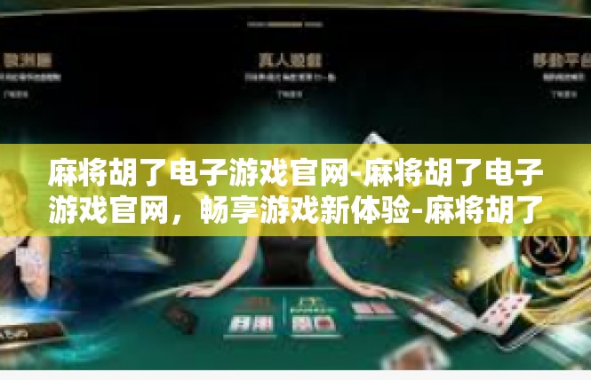 麻将胡了电子游戏官网-麻将胡了电子游戏官网，畅享游戏新体验-麻将胡了电子游戏官网