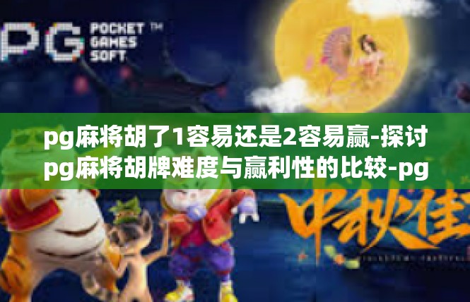 pg麻将胡了1容易还是2容易赢-探讨pg麻将胡牌难度与赢利性的比较-pg麻将胡了1容易还是2容易赢