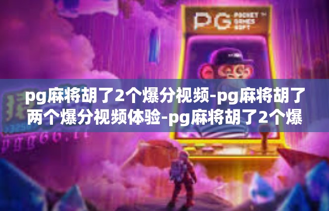 pg麻将胡了2个爆分视频-pg麻将胡了两个爆分视频体验-pg麻将胡了2个爆分视频