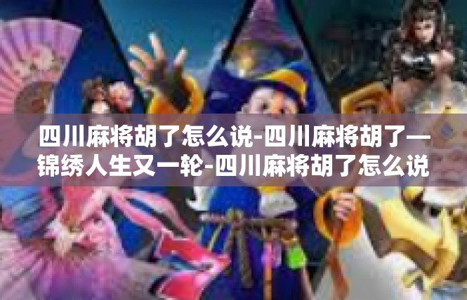 四川麻将胡了怎么说-四川麻将胡了—锦绣人生又一轮-四川麻将胡了怎么说