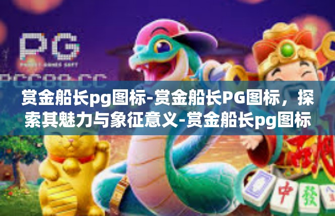 赏金船长pg图标-赏金船长PG图标，探索其魅力与象征意义-赏金船长pg图标