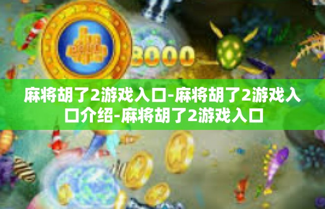麻将胡了2游戏入口-麻将胡了2游戏入口介绍-麻将胡了2游戏入口