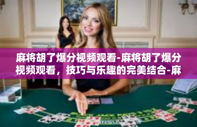 麻将胡了爆分视频观看-麻将胡了爆分视频观看，技巧与乐趣的完美结合-麻将胡了爆分视频观看