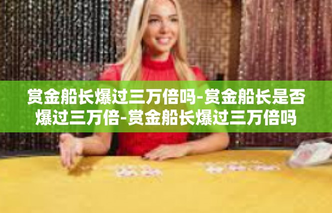 赏金船长爆过三万倍吗-赏金船长是否爆过三万倍-赏金船长爆过三万倍吗
