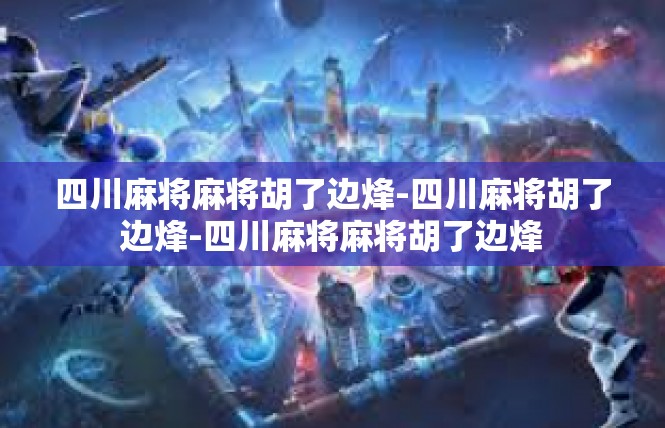 四川麻将麻将胡了边烽-四川麻将胡了边烽-四川麻将麻将胡了边烽