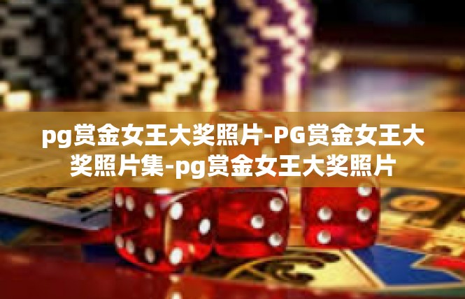 pg赏金女王大奖照片-PG赏金女王大奖照片集-pg赏金女王大奖照片