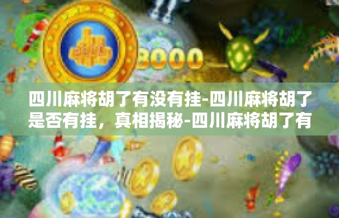 四川麻将胡了有没有挂-四川麻将胡了是否有挂，真相揭秘-四川麻将胡了有没有挂