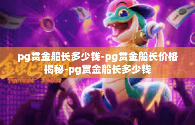 pg赏金船长多少钱-pg赏金船长价格揭秘-pg赏金船长多少钱