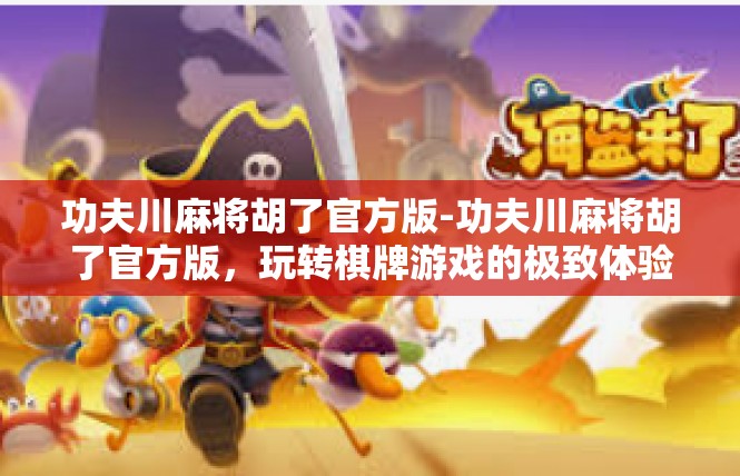 功夫川麻将胡了官方版-功夫川麻将胡了官方版，玩转棋牌游戏的极致体验-功夫川麻将胡了官方版