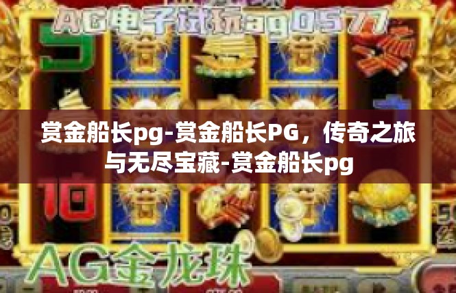 赏金船长pg-赏金船长PG，传奇之旅与无尽宝藏-赏金船长pg