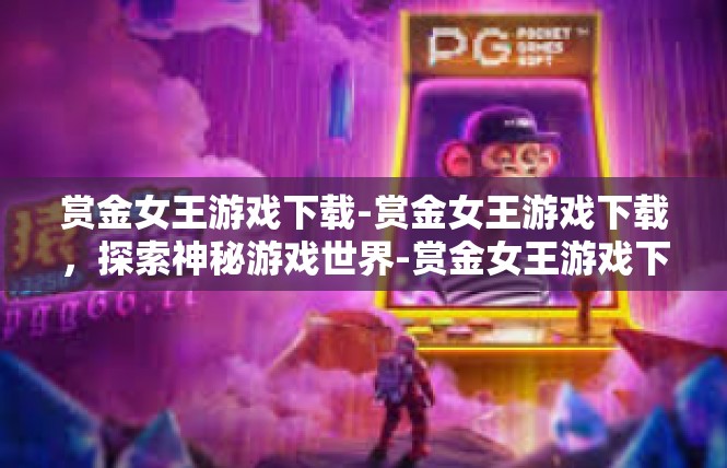 赏金女王游戏下载-赏金女王游戏下载，探索神秘游戏世界-赏金女王游戏下载