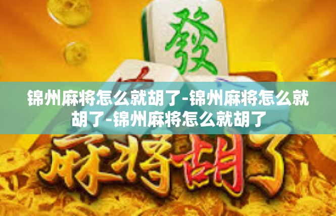 锦州麻将怎么就胡了-锦州麻将怎么就胡了-锦州麻将怎么就胡了