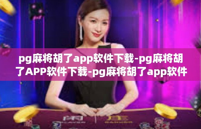 pg麻将胡了app软件下载-pg麻将胡了APP软件下载-pg麻将胡了app软件下载