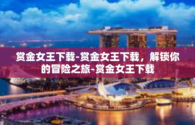 赏金女王下载-赏金女王下载，解锁你的冒险之旅-赏金女王下载