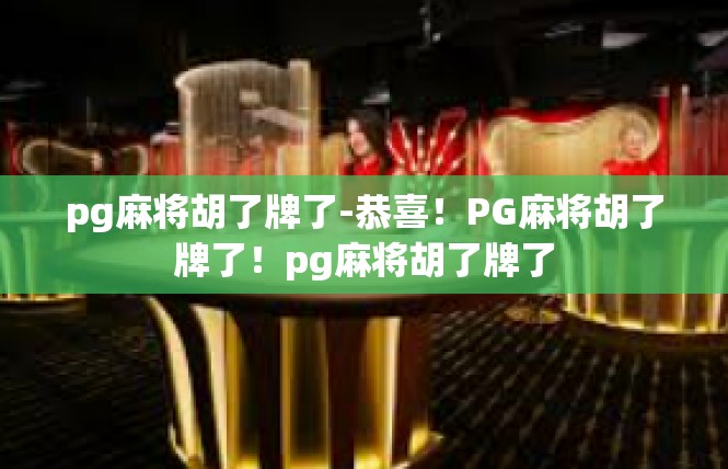 pg麻将胡了牌了-恭喜！PG麻将胡了牌了！pg麻将胡了牌了