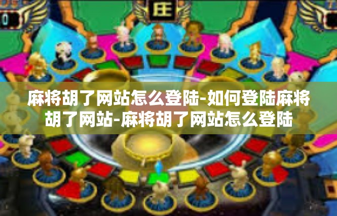 麻将胡了网站怎么登陆-如何登陆麻将胡了网站-麻将胡了网站怎么登陆