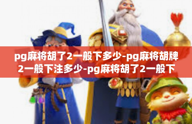 pg麻将胡了2一般下多少-pg麻将胡牌2一般下注多少-pg麻将胡了2一般下多少