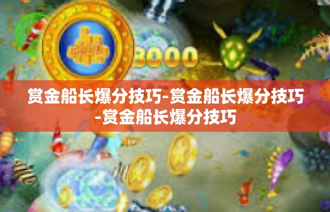赏金船长爆分技巧-赏金船长爆分技巧-赏金船长爆分技巧