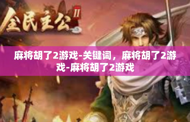 麻将胡了2游戏-关键词，麻将胡了2游戏-麻将胡了2游戏