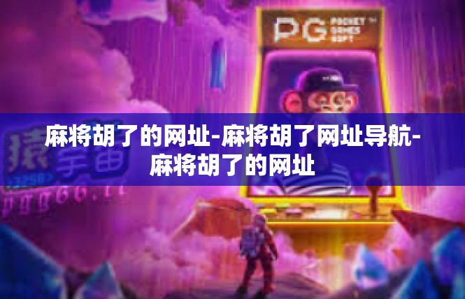 麻将胡了的网址-麻将胡了网址导航-麻将胡了的网址