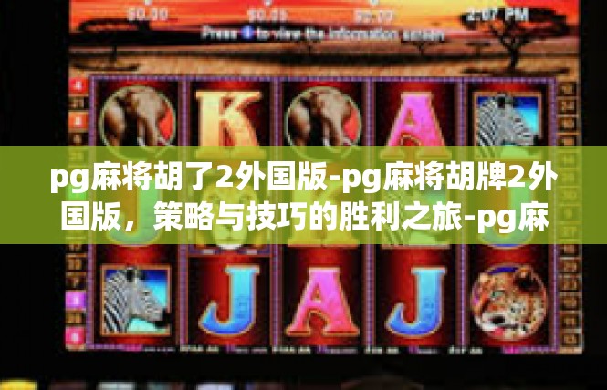pg麻将胡了2外国版-pg麻将胡牌2外国版，策略与技巧的胜利之旅-pg麻将胡了2外国版