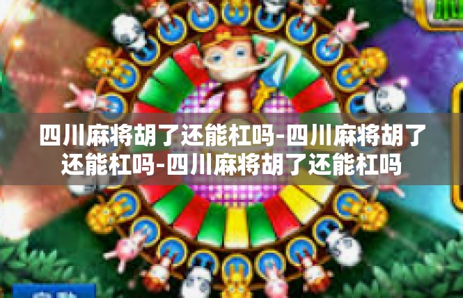 四川麻将胡了还能杠吗-四川麻将胡了还能杠吗-四川麻将胡了还能杠吗