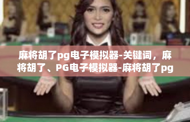 麻将胡了pg电子模拟器-关键词，麻将胡了、PG电子模拟器-麻将胡了pg电子模拟器