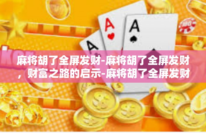 麻将胡了全屏发财-麻将胡了全屏发财，财富之路的启示-麻将胡了全屏发财