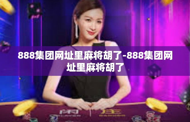 888集团网址里麻将胡了-888集团网址里麻将胡了