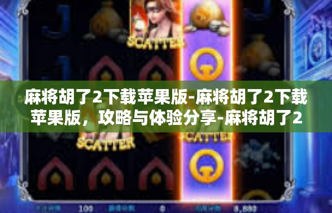 麻将胡了2下载苹果版-麻将胡了2下载苹果版，攻略与体验分享-麻将胡了2下载苹果版