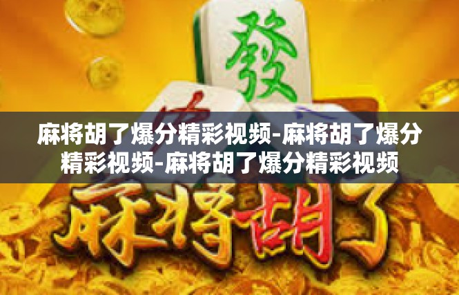 麻将胡了爆分精彩视频-麻将胡了爆分精彩视频-麻将胡了爆分精彩视频