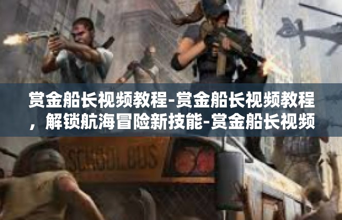 赏金船长视频教程-赏金船长视频教程，解锁航海冒险新技能-赏金船长视频教程