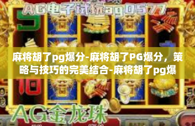 麻将胡了pg爆分-麻将胡了PG爆分，策略与技巧的完美结合-麻将胡了pg爆分