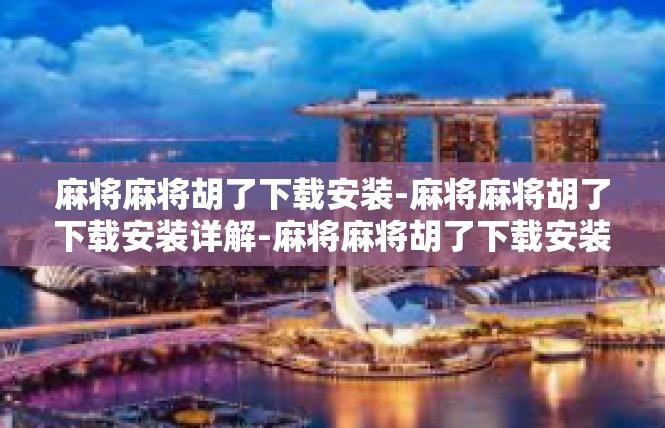 麻将麻将胡了下载安装-麻将麻将胡了下载安装详解-麻将麻将胡了下载安装