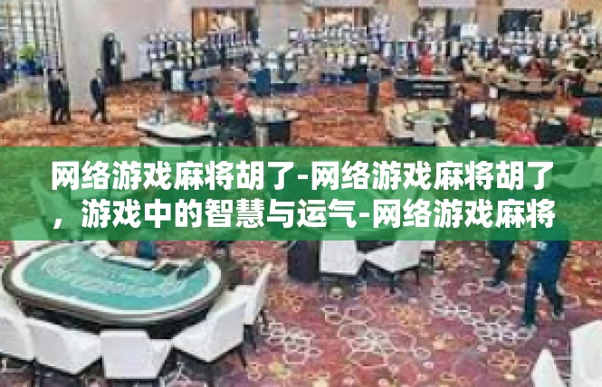 网络游戏麻将胡了-网络游戏麻将胡了，游戏中的智慧与运气-网络游戏麻将胡了