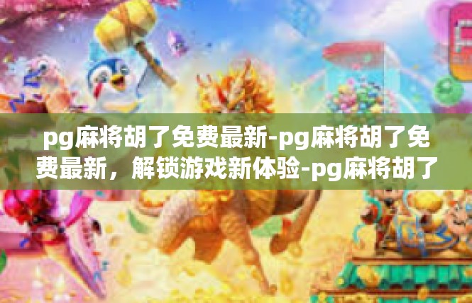 pg麻将胡了免费最新-pg麻将胡了免费最新，解锁游戏新体验-pg麻将胡了免费最新