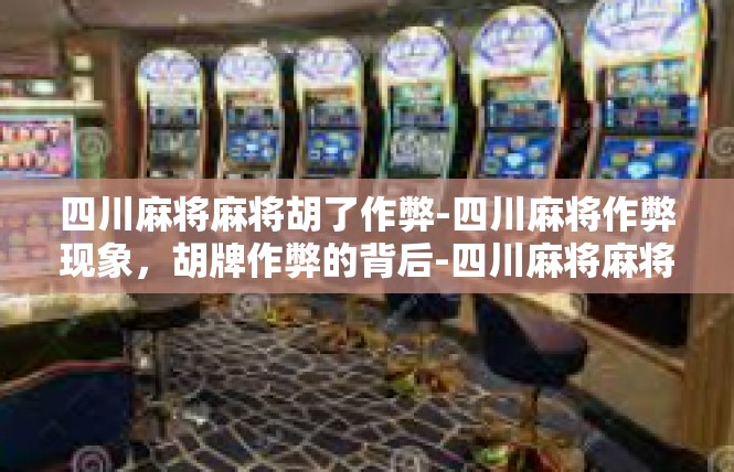 四川麻将麻将胡了作弊-四川麻将作弊现象，胡牌作弊的背后-四川麻将麻将胡了作弊