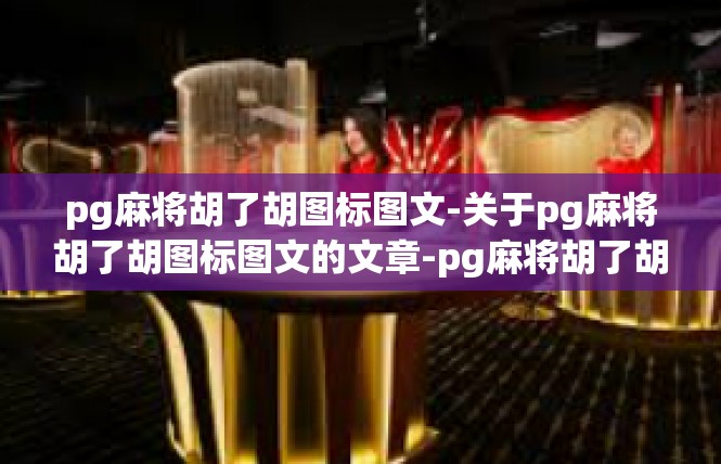 pg麻将胡了胡图标图文-关于pg麻将胡了胡图标图文的文章-pg麻将胡了胡图标图文