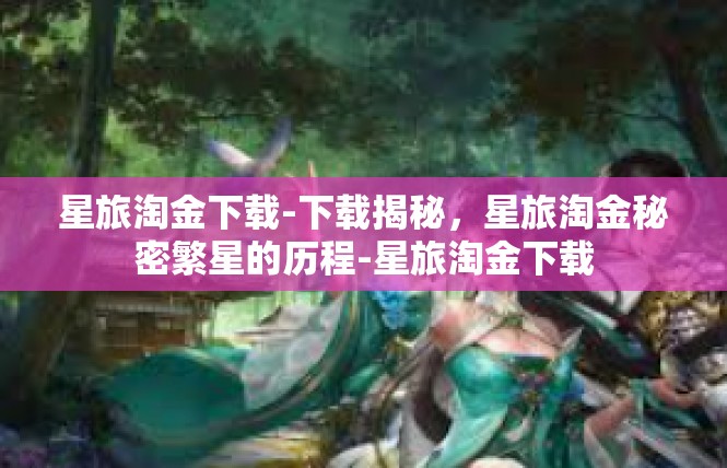 星旅淘金下载-下载揭秘，星旅淘金秘密繁星的历程-星旅淘金下载