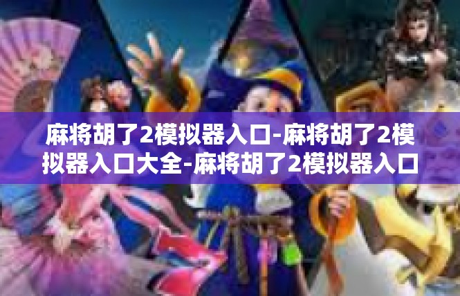 麻将胡了2模拟器入口-麻将胡了2模拟器入口大全-麻将胡了2模拟器入口